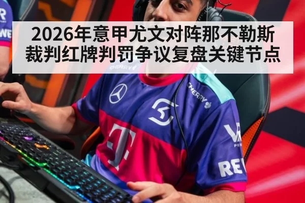 2026年意甲尤文对阵那不勒斯裁判红牌判罚争议复盘关键节点